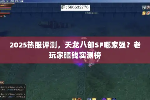 2025热服评测，天龙八部SF哪家强？老玩家砸钱实测榜