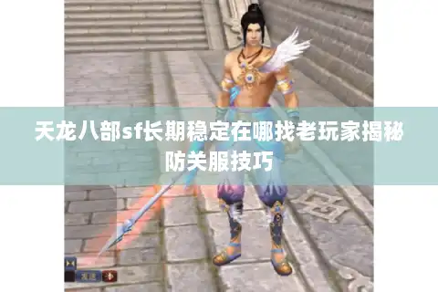 天龙八部sf长期稳定在哪找老玩家揭秘防关服技巧