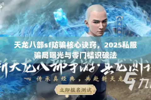 天龙八部sf防骗核心诀窍，2025私服骗局曝光与零门槛识破法