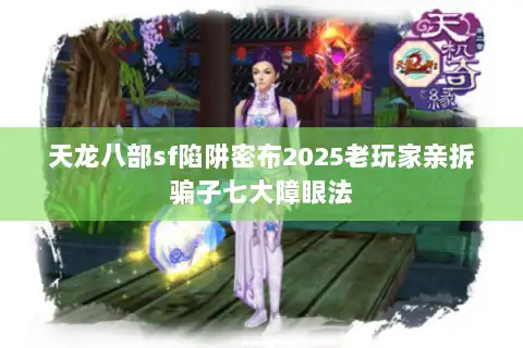 天龙八部sf陷阱密布2025老玩家亲拆骗子七大障眼法