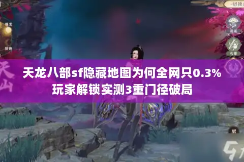 天龙八部sf隐藏地图为何全网只0.3%玩家解锁实测3重门径破局 天龙八部sf隐藏地图为何全网只0.3%玩家解锁实测3重门径破局