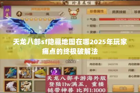 天龙八部sf隐藏地图在哪2025年玩家痛点的终极破解法