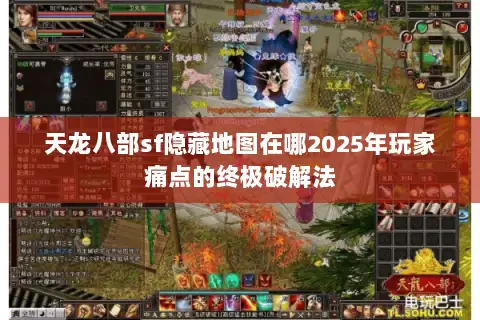 天龙八部sf隐藏地图在哪2025年玩家痛点的终极破解法