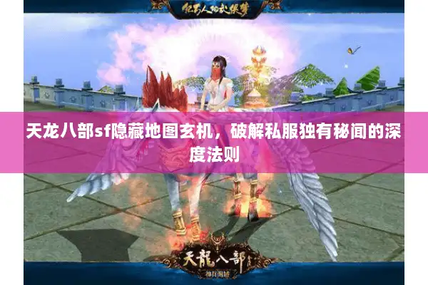 天龙八部sf隐藏地图玄机,破解私服独有秘闻的深度法则 天龙八部sf隐藏地图玄机,破解私服独有秘闻的深度法则