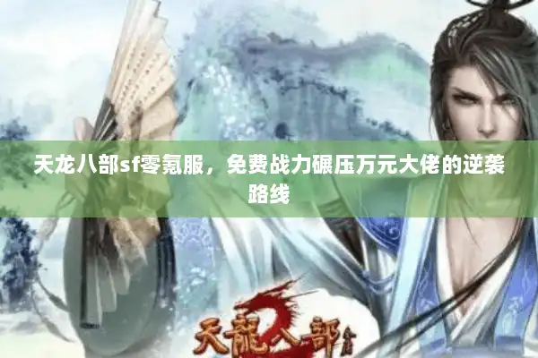 天龙八部sf零氪服，免费战力碾压万元大佬的逆袭路线