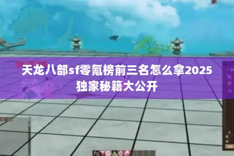 天龙八部sf零氪榜前三名怎么拿2025独家秘籍大公开 天龙八部sf零氪榜前三名怎么拿2025独家秘籍大公开