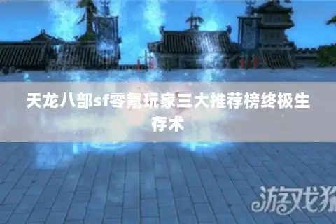 天龙八部sf零氪玩家三大推荐榜终极生存术