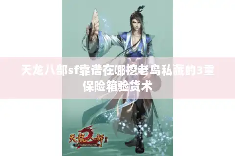 天龙八部sf靠谱在哪挖老鸟私藏的3重保险箱验货术 天龙八部sf靠谱在哪挖老鸟私藏的3重保险箱验货术