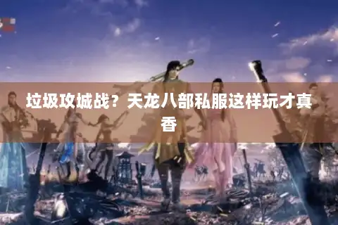 垃圾攻城战?天龙八部私服这样玩才真香 垃圾攻城战?天龙八部私服这样玩才真香