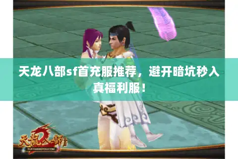 天龙八部sf首充服推荐，避开暗坑秒入真福利服！