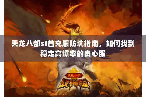 天龙八部sf首充服防坑指南，如何找到稳定高爆率的良心服