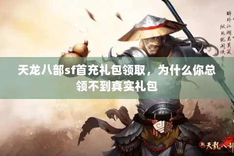 天龙八部sf首充礼包领取，为什么你总领不到真实礼包