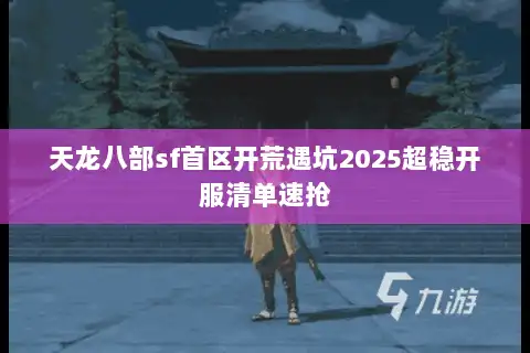 天龙八部sf首区开荒遇坑2025超稳开服清单速抢