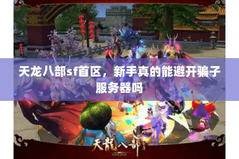 天龙八部sf首区，新手真的能避开骗子服务器吗