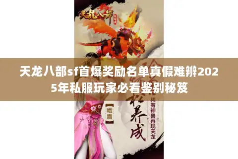 天龙八部sf首爆奖励名单真假难辨2025年私服玩家必看鉴别秘笈 天龙八部sf首爆奖励名单真假难辨2025年私服玩家必看鉴别秘笈