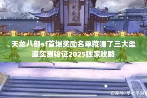 天龙八部sf首爆奖励名单藏哪了三大渠道实测验证2025独家攻略