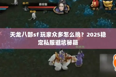 天龙八部sf 玩家众多怎么挑？2025稳定私服避坑秘籍