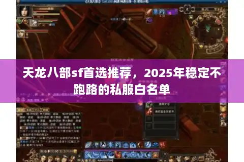 天龙八部sf首选推荐,2025年稳定不跑路的私服白名单 天龙八部sf首选推荐,2025年稳定不跑路的私服白名单