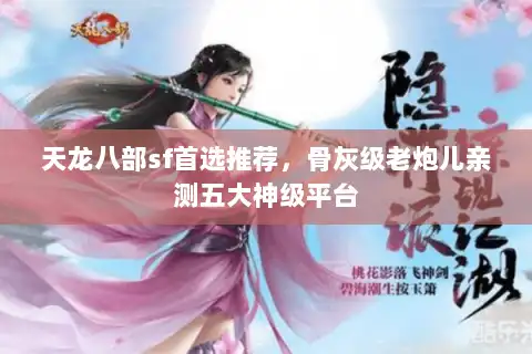 天龙八部sf首选推荐，骨灰级老炮儿亲测五大神级平台
