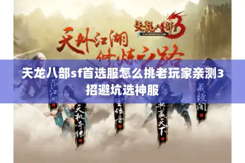 天龙八部sf首选服怎么挑老玩家亲测3招避坑选神服