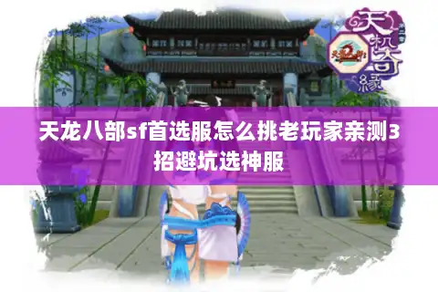 天龙八部sf首选服怎么挑老玩家亲测3招避坑选神服
