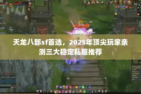 天龙八部sf首选,2025年顶尖玩家亲测三大稳定私服推荐 天龙八部sf首选,2025年顶尖玩家亲测三大稳定私服推荐