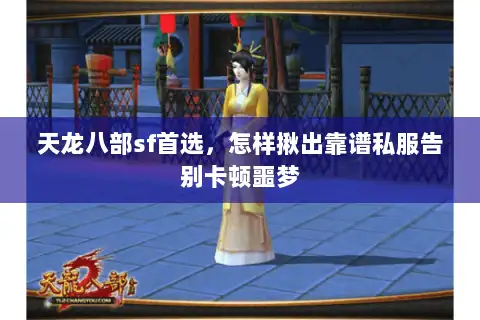 天龙八部sf首选，怎样揪出靠谱私服告别卡顿噩梦