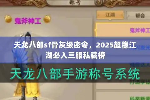 天龙八部sf骨灰级密令,2025超稳江湖必入三服私藏榜 天龙八部sf骨灰级密令,2025超稳江湖必入三服私藏榜