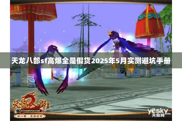 天龙八部sf高爆全是假货2025年5月实测避坑手册 天龙八部sf高爆全是假货2025年5月实测避坑手册