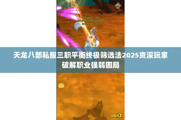 天龙八部私服三职平衡终极筛选法2025资深玩家破解职业强弱困局