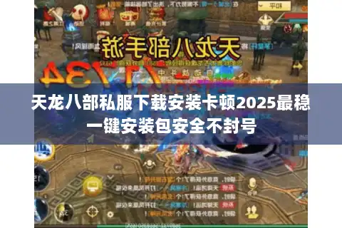 天龙八部私服下载安装卡顿2025最稳一键安装包安全不封号
