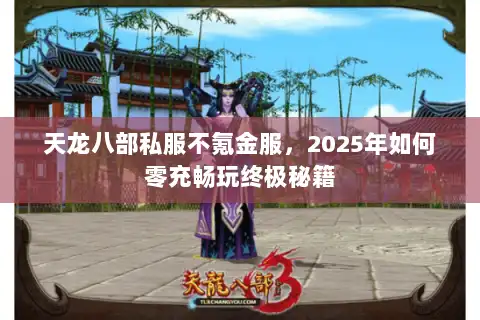 天龙八部私服不氪金服,2025年如何零充畅玩终极秘籍 天龙八部私服不氪金服,2025年如何零充畅玩终极秘籍