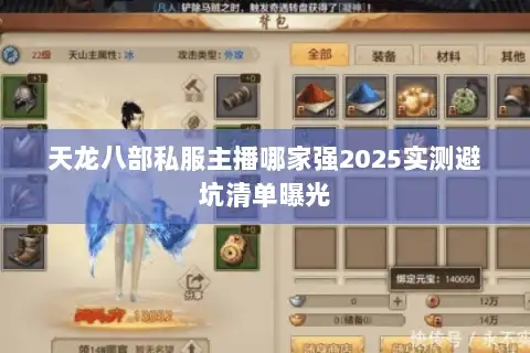 天龙八部私服主播哪家强2025实测避坑清单曝光
