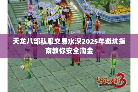 天龙八部私服交易水深2025年避坑指南教你安全淘金