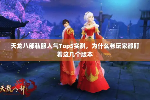 天龙八部私服人气Top5实测，为什么老玩家都盯着这几个版本