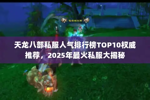 天龙八部私服人气排行榜TOP10权威推荐，2025年最火私服大揭秘