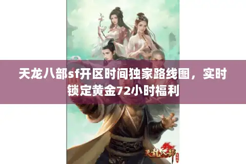 天龙八部sf开区时间独家路线图，实时锁定黄金72小时福利