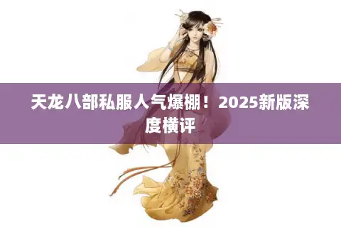 天龙八部私服人气爆棚！2025新版深度横评