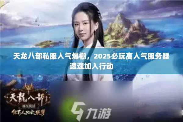 天龙八部私服人气爆棚，2025必玩高人气服务器速速加入行动