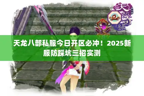 天龙八部私服今日开区必冲!2025新服防踩坑三招实测 天龙八部私服今日开区必冲!2025新服防踩坑三招实测