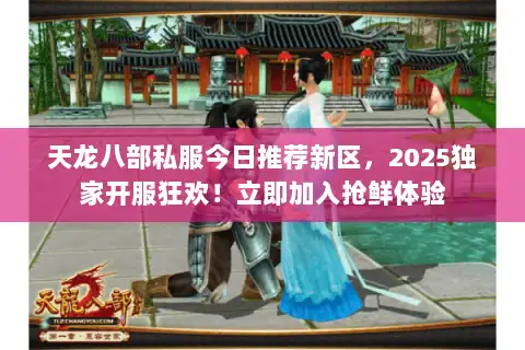天龙八部私服今日推荐新区，2025独家开服狂欢！立即加入抢鲜体验