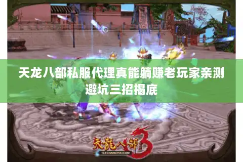天龙八部私服代理真能躺赚老玩家亲测避坑三招揭底