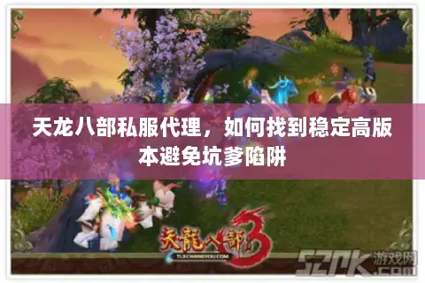 天龙八部私服代理，如何找到稳定高版本避免坑爹陷阱