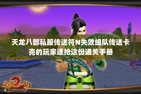天龙八部私服传送符N失效组队传送卡壳的玩家速抢这份通关手册