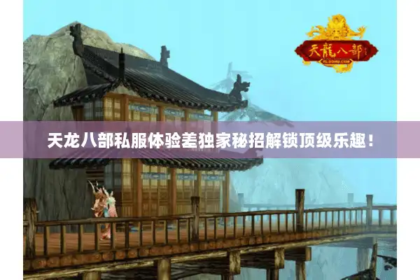 天龙八部私服体验差独家秘招解锁顶级乐趣! 天龙八部私服体验差独家秘招解锁顶级乐趣!