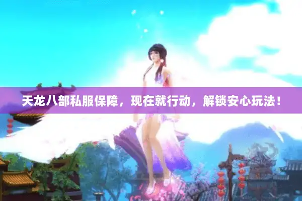 天龙八部私服保障，现在就行动，解锁安心玩法！
