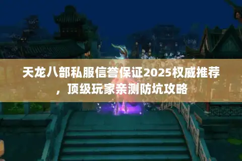 天龙八部私服信誉保证2025权威推荐,顶级玩家亲测防坑攻略 天龙八部私服信誉保证2025权威推荐,顶级玩家亲测防坑攻略