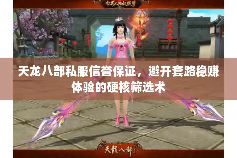 天龙八部私服信誉保证，避开套路稳赚体验的硬核筛选术