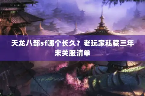 天龙八部sf哪个长久？老玩家私藏三年未关服清单