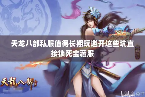 天龙八部私服值得长期玩避开这些坑直接锁死宝藏服
